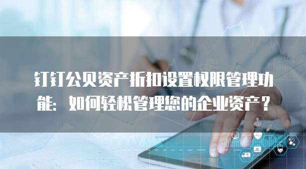 钉钉公贝资产折扣设置权限管理功能:如何轻松管理您的企业资产?
