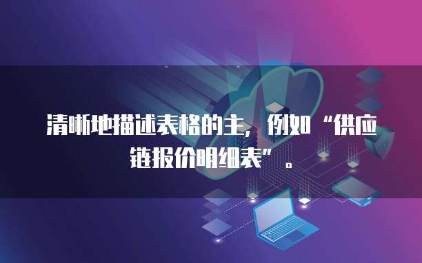 清晰地描述表格的主，例如&ldquo;供应链报价明细表&rdquo;。