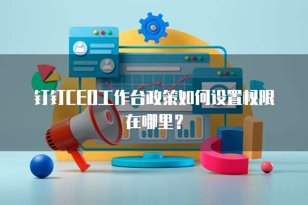 钉钉CEO工作台政策如何设置权限在哪里?