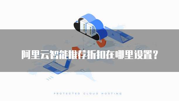 阿里云智能推荐折扣在哪里设置?