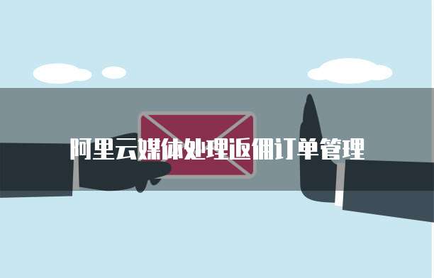 阿里云媒体处理返佣订单管理