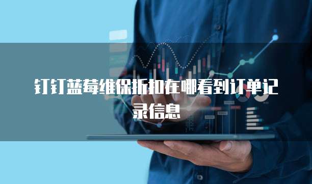 钉钉蓝莓维保折扣在哪看到订单记录信息