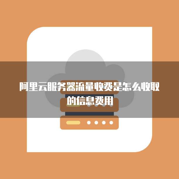 阿里云服务器流量收费是怎么收取的信息费用