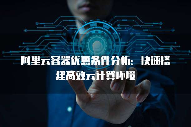 阿里云容器优惠条件分析：快速搭建高效云计算环境