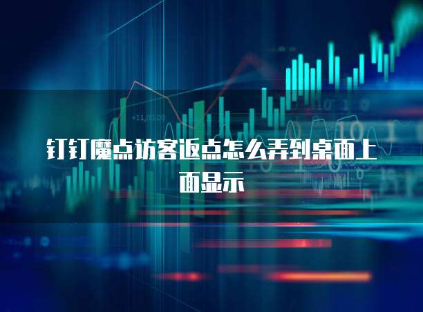 钉钉魔点访客返点怎么弄到桌面上面显示
