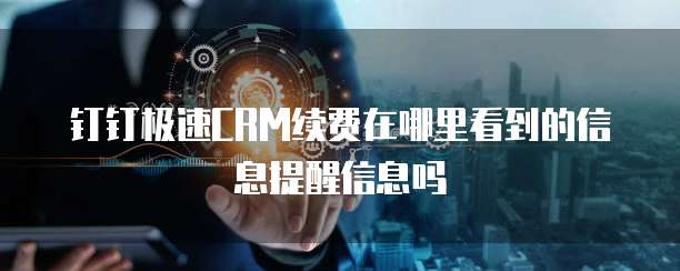 钉钉极速CRM续费在哪里看到的信息提醒信息吗