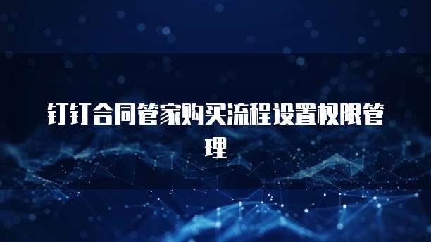 钉钉合同管家购买流程设置权限管理