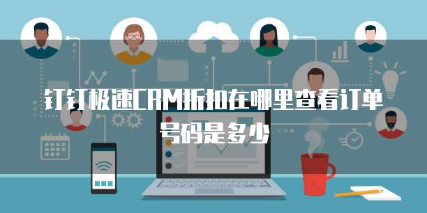 钉钉极速CRM折扣在哪里查看订单号码是多少