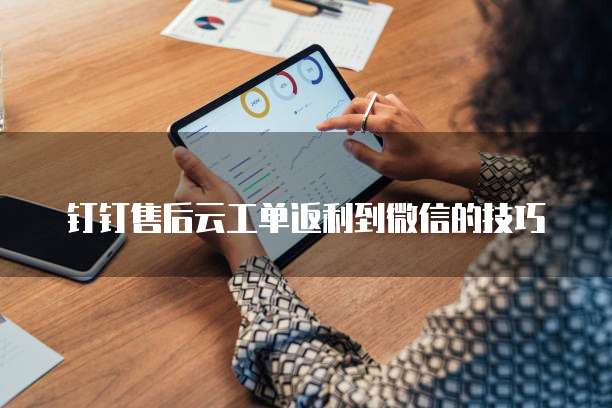 钉钉售后云工单返利到微信的技巧