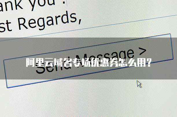 阿里云域名专场优惠券怎么用?