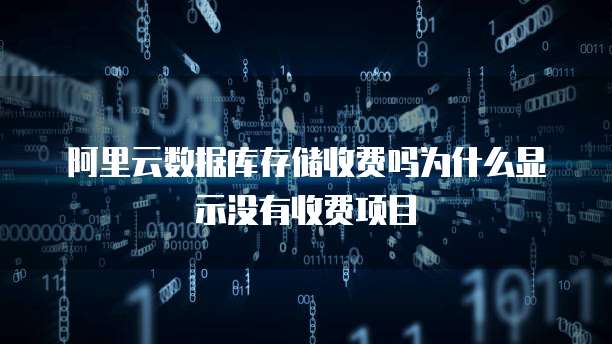 阿里云数据库存储收费吗为什么显示没有收费项目
