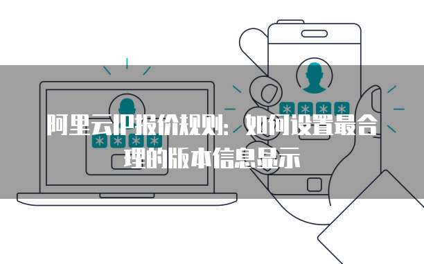 阿里云IP报价规则:如何设置最合理的版本信息显示