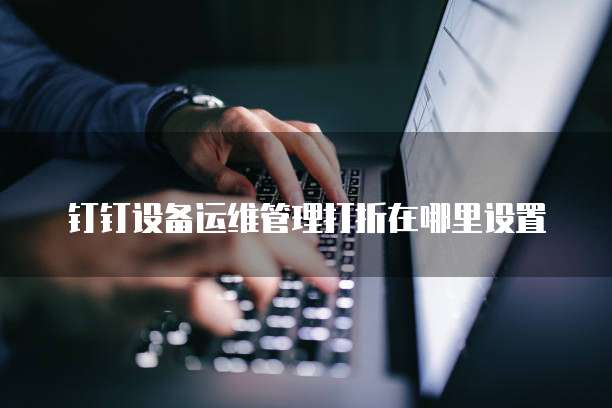 钉钉设备运维管理打折在哪里设置