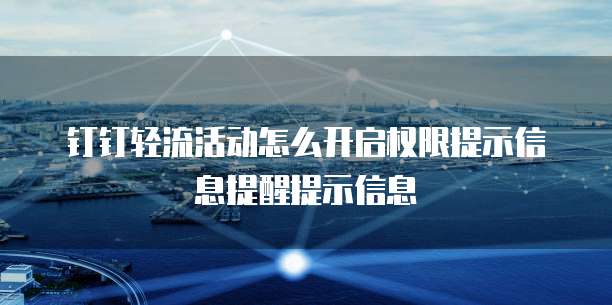 钉钉轻流活动怎么开启权限提示信息提醒提示信息