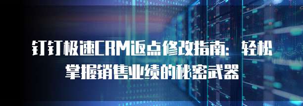 钉钉极速CRM返点修改指南：轻松掌握销售业绩的秘密武器