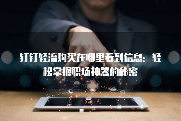钉钉轻流购买在哪里看到信息:轻松掌握职场神器的秘密