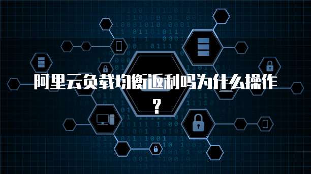 阿里云负载均衡返利吗为什么操作?