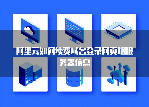 阿里云如何续费域名登录网页端服务器信息