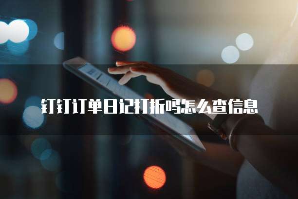钉钉订单日记打折吗怎么查信息