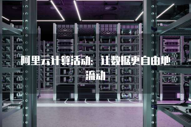 阿里云计算活动:让数据更自由地流动