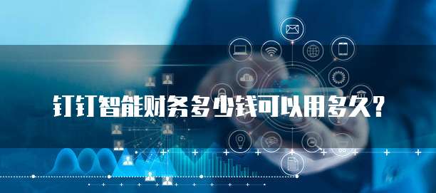钉钉智能财务多少钱可以用多久？