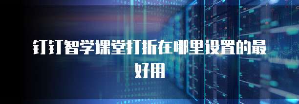 钉钉智学课堂打折在哪里设置的最好用