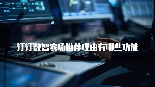 钉钉数智农场推荐理由有哪些功能