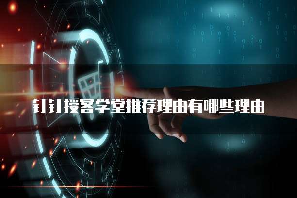 钉钉授客学堂推荐理由有哪些理由