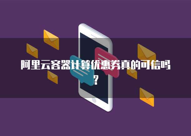 阿里云容器计算优惠券真的可信吗?