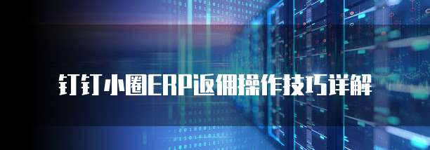 钉钉小圈ERP返佣操作技巧详解