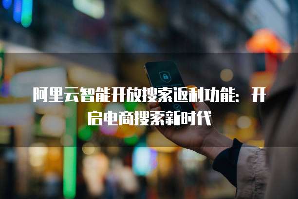 阿里云智能开放搜索返利功能：开启电商搜索新时代