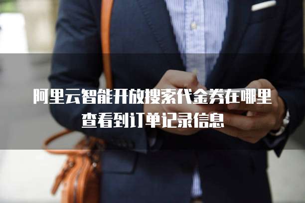 阿里云智能开放搜索代金券在哪里查看到订单记录信息