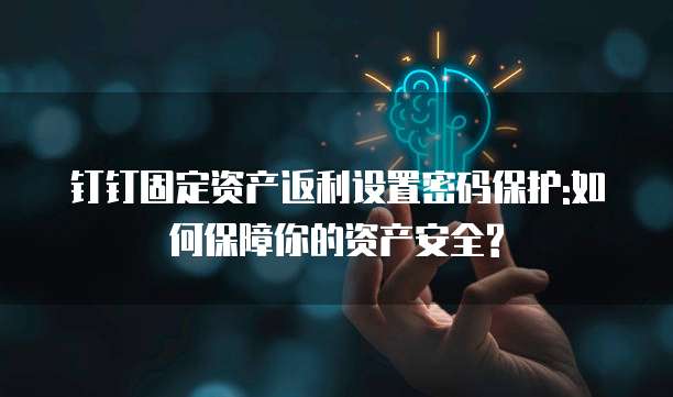钉钉固定资产返利设置密码保护:如何保障你的资产安全?