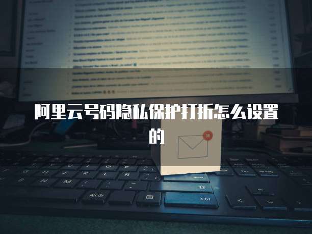 阿里云号码隐私保护打折怎么设置的