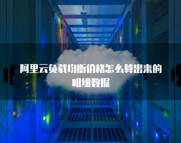阿里云负载均衡价格怎么算出来的明细数据