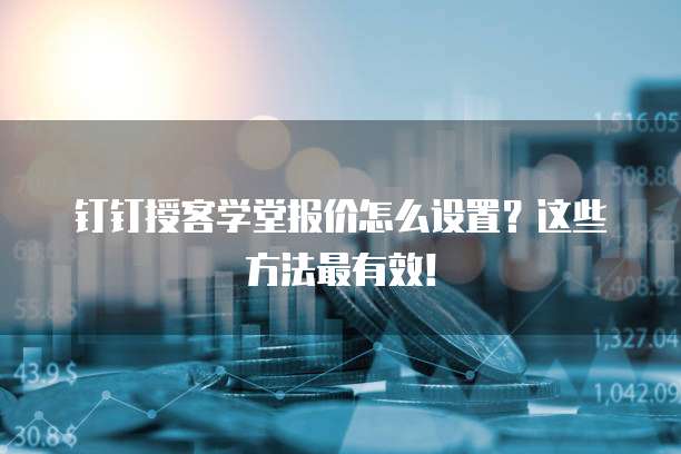 钉钉授客学堂报价怎么设置?这些方法最有效!