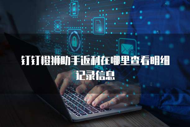 钉钉橙狮助手返利在哪里查看明细记录信息