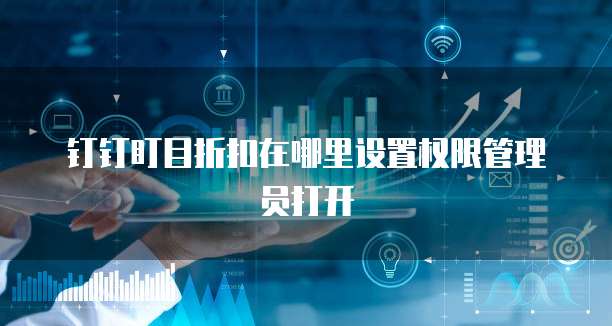 钉钉盯目折扣在哪里设置权限管理员打开