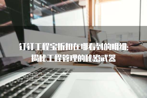 钉钉工程宝折扣在哪看到的明细:揭秘工程管理的秘密武器