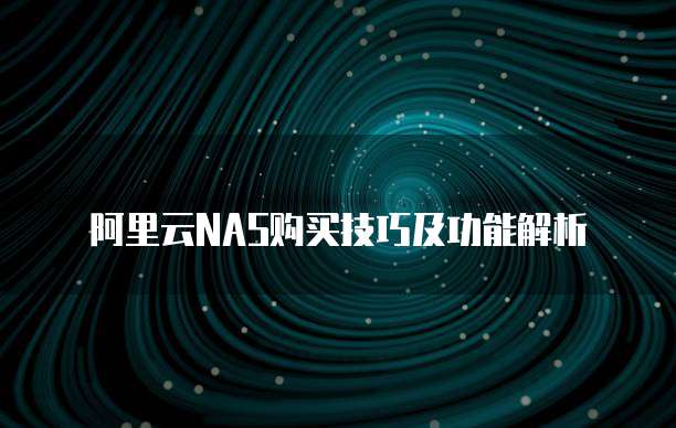 阿里云NAS购买技巧及功能解析
