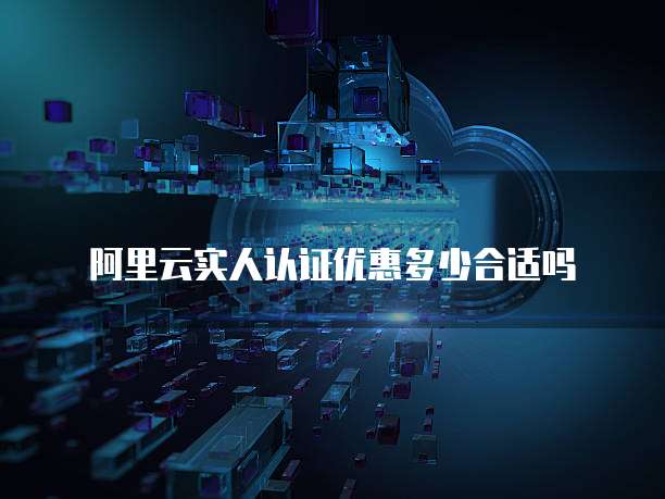 阿里云实人认证优惠多少合适吗