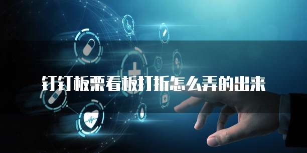 钉钉板栗看板打折怎么弄的出来