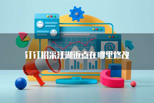 钉钉招采江湖返点在哪里修改
