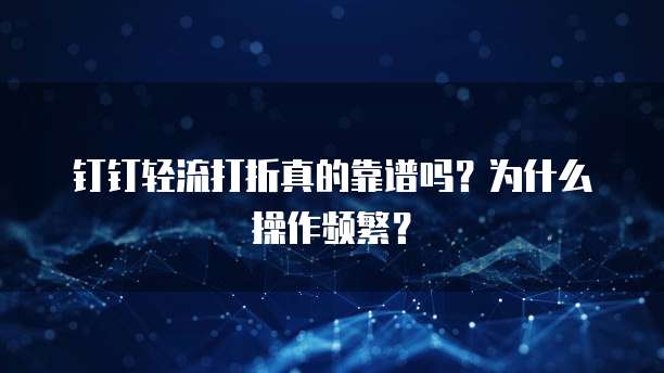 钉钉轻流打折真的靠谱吗？为什么操作频繁？