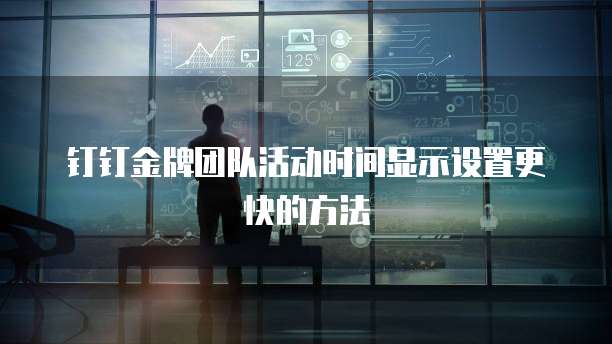 钉钉金牌团队活动时间显示设置更快的方法