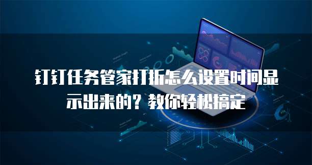 钉钉任务管家打折怎么设置时间显示出来的？教你轻松搞定