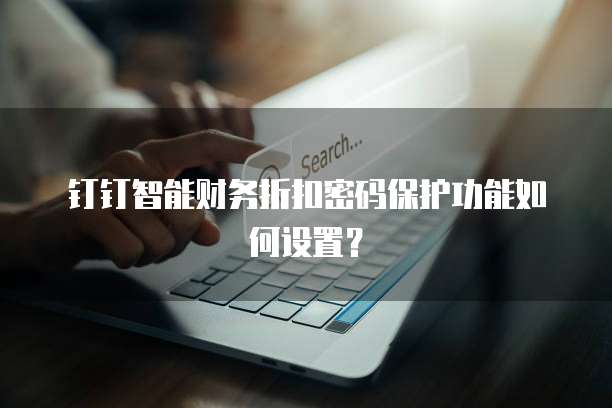 钉钉智能财务折扣密码保护功能如何设置?