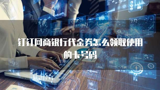 钉钉网商银行代金券怎么领取使用的卡号码