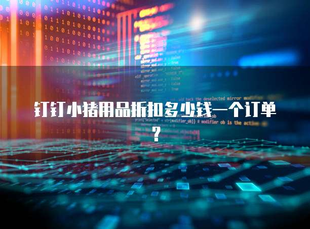 钉钉小猪用品折扣多少钱一个订单?