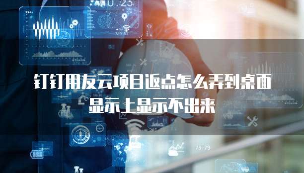 钉钉用友云项目返点怎么弄到桌面显示上显示不出来